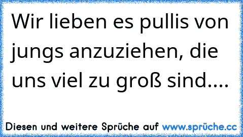 Wir lieben es pullis von jungs anzuziehen, die uns viel zu groß sind....♥