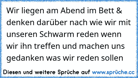 Wir liegen am Abend im Bett & denken darüber nach wie wir mit unseren Schwarm reden wenn wir ihn treffen und machen uns gedanken was wir reden sollen ♥