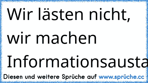 Wir lästen nicht, wir machen Informationsaustausch!