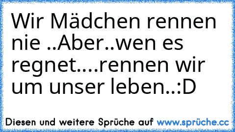 Wir Mädchen rennen nie ..
Aber..wen es regnet..
..rennen wir um unser leben..:D