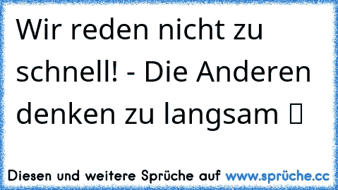 Wir reden nicht zu schnell! - Die Anderen denken zu langsam ™