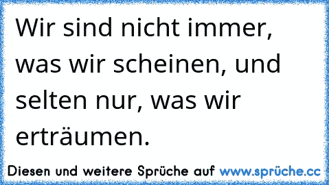 Wir sind nicht immer, was wir scheinen, und selten nur, was wir erträumen.