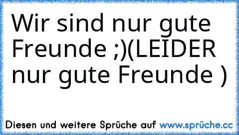 Wir sind nur gute Freunde ;)
(LEIDER nur gute Freunde ♥)