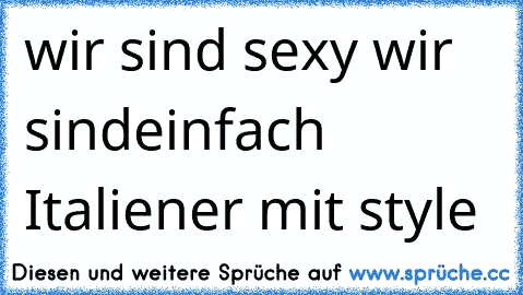 wir sind sexy wir sind
einfach Italiener mit style