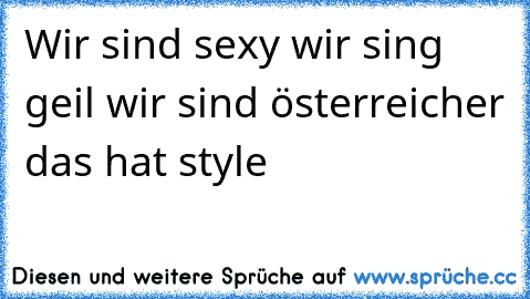 Wir sind sexy wir sing geil wir sind österreicher das hat style