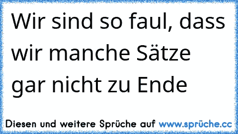 Wir sind so faul, dass wir manche Sätze gar nicht zu Ende