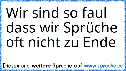 Wir sind so faul dass wir Sprüche oft nicht zu Ende