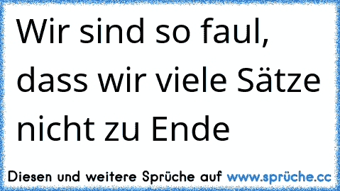 Wir sind so faul, dass wir viele Sätze nicht zu Ende