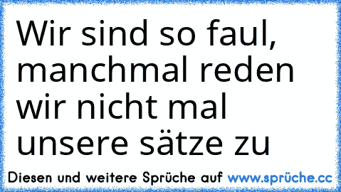 Wir sind so faul, manchmal reden wir nicht mal unsere sätze zu