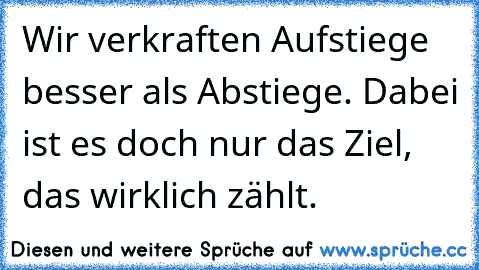 Wir verkraften Aufstiege besser als Abstiege. Dabei ist es doch nur das Ziel, das wirklich zählt.