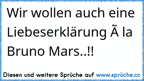 Wir wollen auch eine Liebeserklärung à la Bruno Mars..!! 