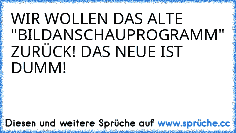 WIR WOLLEN DAS ALTE "BILDANSCHAUPROGRAMM" ZURÜCK! DAS NEUE IST DUMM!