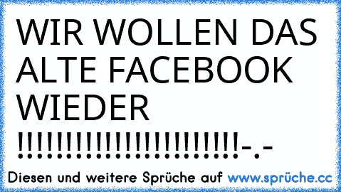 WIR WOLLEN DAS ALTE FACEBOOK WIEDER !!!!!!!!!!!!!!!!!!!!!!!-.-