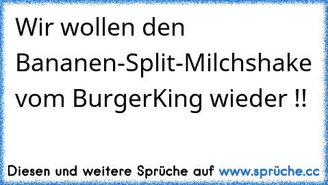 Wir wollen den Bananen-Split-Milchshake vom BurgerKing wieder !!