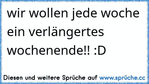 wir wollen jede woche ein verlängertes wochenende!! :D