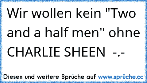 Wir wollen kein "Two and a half men" ohne CHARLIE SHEEN  -.-