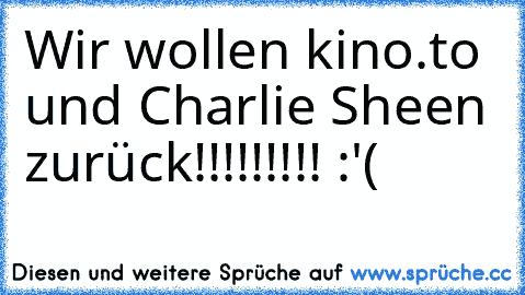 Wir wollen kino.to und Charlie Sheen zurück!!!!!!!!! :'(