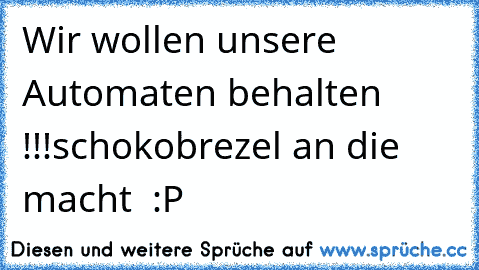 Wir wollen unsere Automaten behalten !!!
schokobrezel an die macht  :P