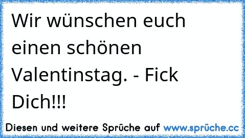 Wir wünschen euch einen schönen Valentinstag. - Fick Dich!!!