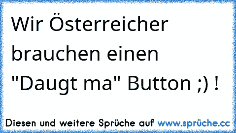 Wir Österreicher brauchen einen "Daugt ma" Button ;) !