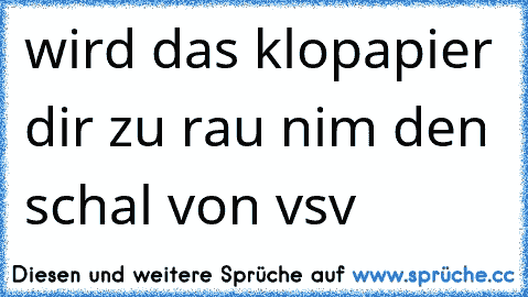 wird das klopapier dir zu rau nim den schal von vsv