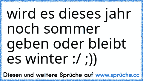 wird es dieses jahr noch sommer geben oder bleibt es winter :/ ;))