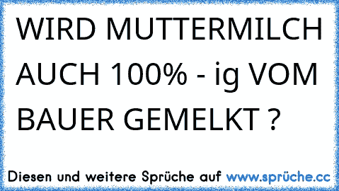 WIRD MUTTERMILCH AUCH 100% - ig VOM BAUER GEMELKT ?