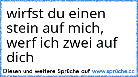 wirfst du einen stein auf mich, werf ich zwei auf dich