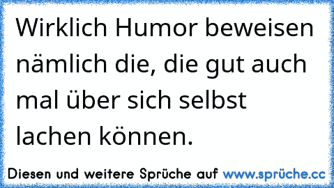 Wirklich Humor beweisen nämlich die, die gut auch mal über sich selbst lachen können. ♥