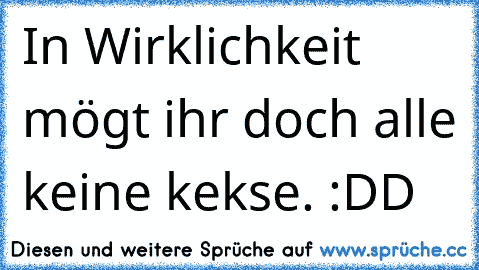 In Wirklichkeit mögt ihr doch alle keine kekse. :DD