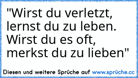 "Wirst du verletzt, lernst du zu leben. Wirst du es oft, merkst du zu lieben"