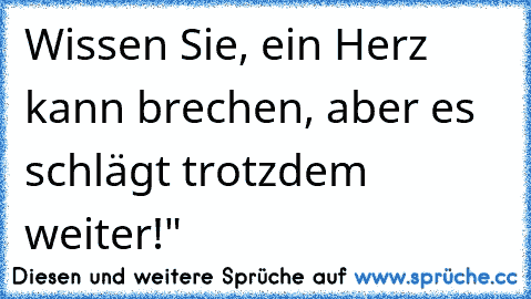 Wissen Sie, ein Herz kann brechen, aber es schlägt trotzdem weiter!"