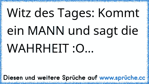 Witz des Tages: Kommt ein MANN und sagt die WAHRHEIT :O...