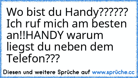 Wo bist du Handy?????? 
Ich ruf mich am besten an!!
HANDY warum liegst du neben dem Telefon???