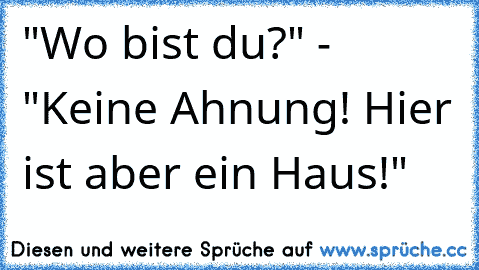 "Wo bist du?" - "Keine Ahnung! Hier ist aber ein Haus!"