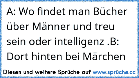 A: Wo findet man Bücher über Männer und treu sein oder intelligenz .
B: Dort hinten bei Märchen