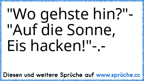 "Wo gehste hin?"- "Auf die Sonne, Eis hacken!"-.-