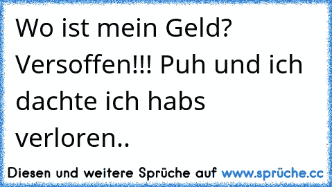 Wo ist mein Geld? Versoffen!!! Puh und ich dachte ich habs verloren..