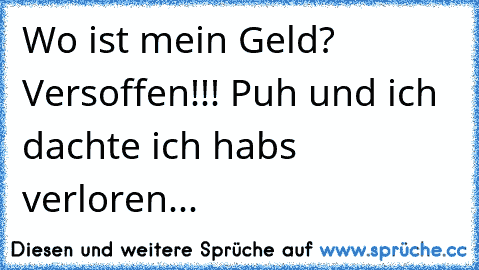 Wo ist mein Geld? Versoffen!!! Puh und ich dachte ich habs verloren...