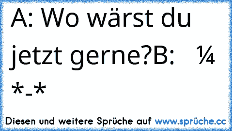 A: Wo wärst du jetzt gerne?
B: ιη ѕєιηєη αямєη *-*