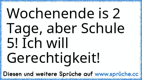 Wochenende is 2 Tage, aber Schule 5! Ich will Gerechtigkeit!