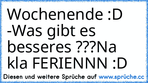 Wochenende :D -Was gibt es besseres ???
Na kla FERIENNN :D ♥