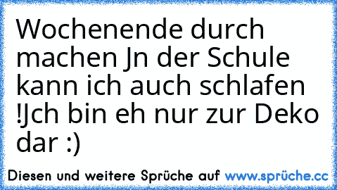 Wochenende durch machen ♥
Jn der Schule kann ich auch schlafen !
Jch bin eh nur zur Deko dar :)