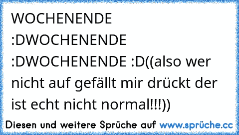 WOCHENENDE :D
WOCHENENDE :D
WOCHENENDE :D
((also wer nicht auf gefällt mir drückt der ist echt nicht normal!!!))