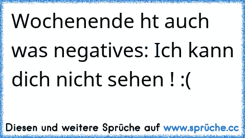 Wochenende ht auch was negatives: Ich kann dich nicht sehen ! :( ♥