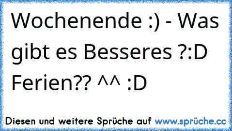 Wochenende :) - Was gibt es Besseres ?
:D ♥
Ferien?? ^^ :D ♥