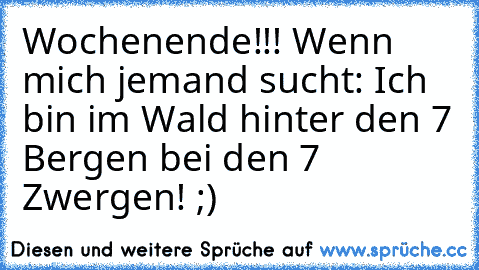 Wochenende!!! Wenn mich jemand sucht: Ich bin im Wald hinter den 7 Bergen bei den 7 Zwergen! ;)