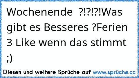 Wochenende ♥ ?!?!?!
Was gibt es Besseres ?
Ferien ♥3 ♥
Like wenn das stimmt ;)