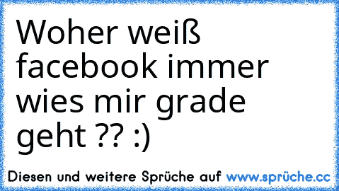 Woher weiß facebook immer wies mir grade geht ?? :)