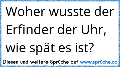 Woher wusste der Erfinder der Uhr, wie spät es ist?